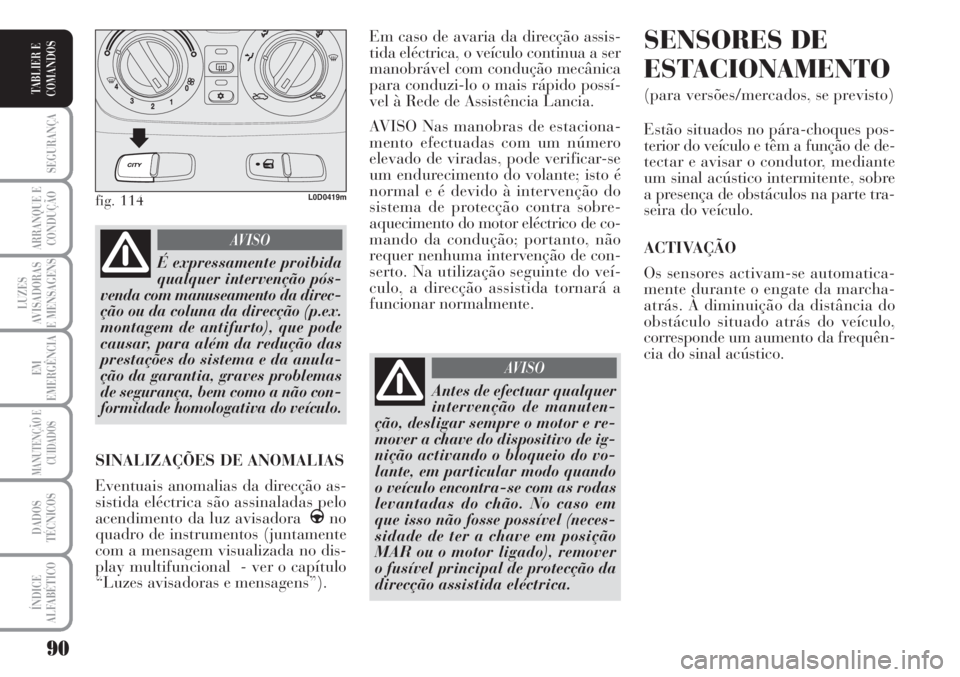 Lancia Musa 2010  Manual de Uso e Manutenção (in Portuguese) 90
SEGURANÇA
ARRANQUE E
CONDUÇÃO
LUZES
AVISADORAS
E MENSAGENS
EM
EMERGÊNCIA
MANUTENÇÃO E
CUIDADOS
DADOS
TÉCNICOS
ÍNDICE
ALFABÉTICO
TABLIER E
COMANDOS
Em caso de avaria da direcção assis-
ti