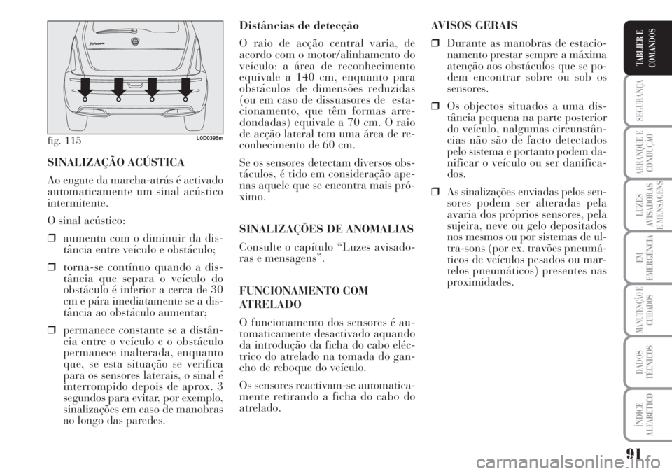 Lancia Musa 2010  Manual de Uso e Manutenção (in Portuguese) 91
SEGURANÇA
ARRANQUE E
CONDUÇÃO
LUZES
AVISADORAS
E MENSAGENS
EM
EMERGÊNCIA
MANUTENÇÃO E
CUIDADOS
DADOS
TÉCNICOS
ÍNDICE
ALFABÉTICO
TABLIER E
COMANDOS
Distâncias de detecção
O raio de acç