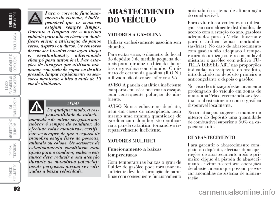 Lancia Musa 2010  Manual de Uso e Manutenção (in Portuguese) 92
SEGURANÇA
ARRANQUE E
CONDUÇÃO
LUZES
AVISADORAS
E MENSAGENS
EM
EMERGÊNCIA
MANUTENÇÃO E
CUIDADOS
DADOS
TÉCNICOS
ÍNDICE
ALFABÉTICO
TABLIER E
COMANDOS
ABASTECIMENTO
DO VEÍCULO 
MOTORES A GASO