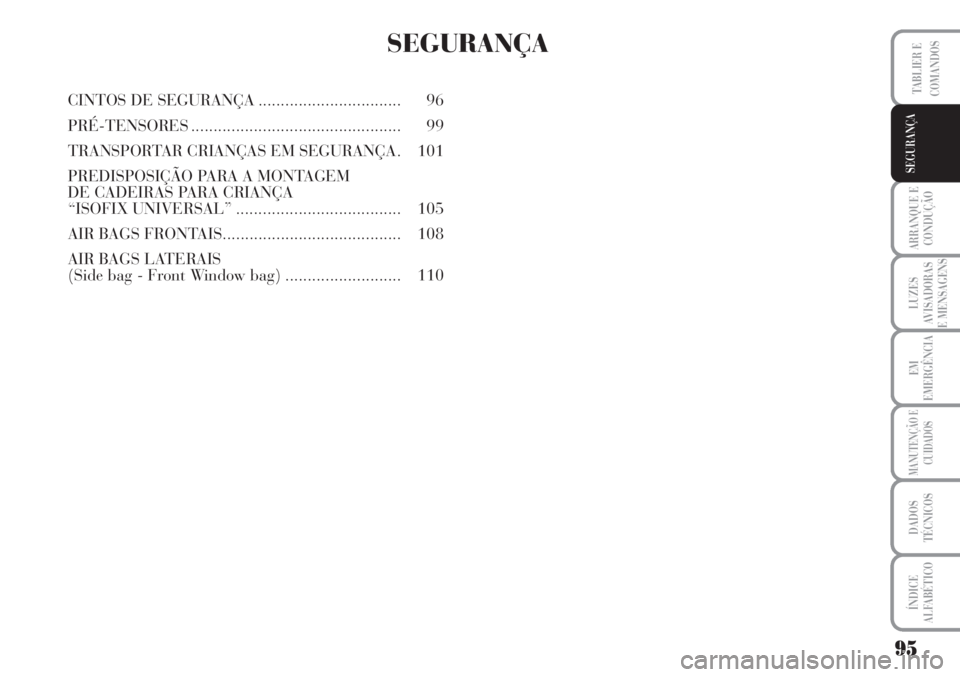 Lancia Musa 2010  Manual de Uso e Manutenção (in Portuguese) 95
ARRANQUE E
CONDUÇÃO
LUZES
AVISADORAS
E MENSAGENS
EM
EMERGÊNCIA
MANUTENÇÃO E
CUIDADOS
DADOS
TÉCNICOS
ÍNDICE
ALFABÉTICO
TABLIER E
COMANDOS
SEGURANÇA
SEGURANÇA
CINTOS DE SEGURANÇA..........