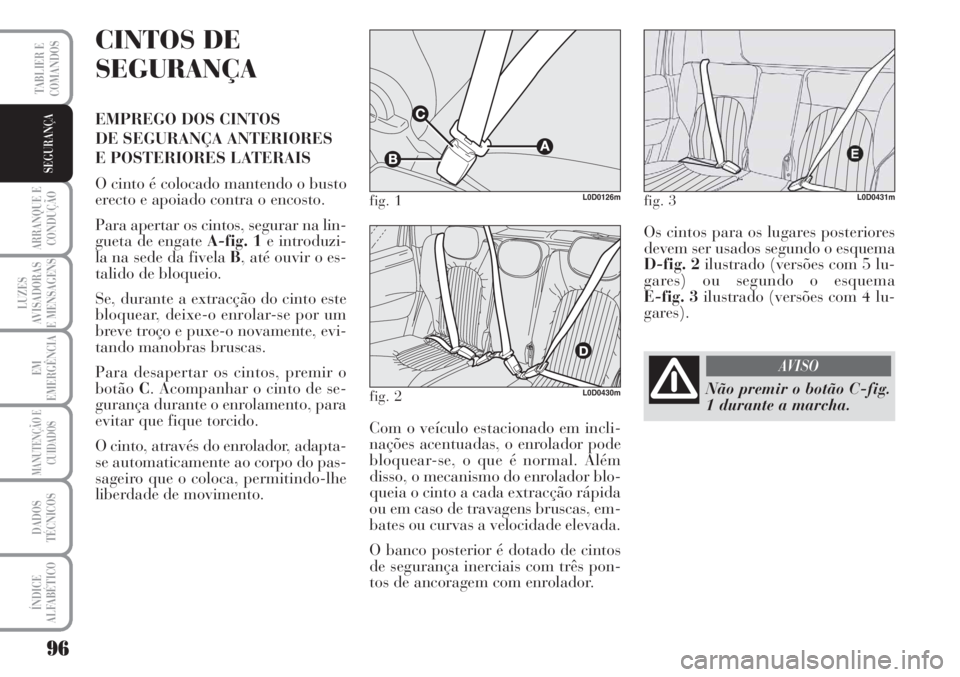 Lancia Musa 2010  Manual de Uso e Manutenção (in Portuguese) 96
ARRANQUE E
CONDUÇÃO
LUZES
AVISADORAS
E MENSAGENS
EM
EMERGÊNCIA
MANUTENÇÃO E
CUIDADOS
DADOS
TÉCNICOS
ÍNDICE
ALFABÉTICO
TABLIER E
COMANDOS
SEGURANÇA
CINTOS DE
SEGURANÇA
EMPREGO DOS CINTOS 
