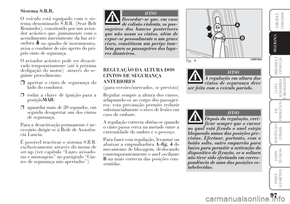 Lancia Musa 2010  Manual de Uso e Manutenção (in Portuguese) 97
ARRANQUE E
CONDUÇÃO
LUZES
AVISADORAS
E MENSAGENS
EM
EMERGÊNCIA
MANUTENÇÃO E
CUIDADOS
DADOS
TÉCNICOS
ÍNDICE
ALFABÉTICO
TABLIER E
COMANDOS
SEGURANÇA
Sistema S.B.R.
O veículo está equipado 