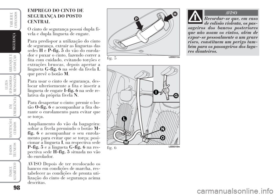 Lancia Musa 2010  Manual de Uso e Manutenção (in Portuguese) 98
ARRANQUE E
CONDUÇÃO
LUZES
AVISADORAS
E MENSAGENS
EM
EMERGÊNCIA
MANUTENÇÃO E
CUIDADOS
DADOS
TÉCNICOS
ÍNDICE
ALFABÉTICO
TABLIER E
COMANDOS
SEGURANÇA
EMPREGO DO CINTO DE
SEGURANÇA DO POSTO
C