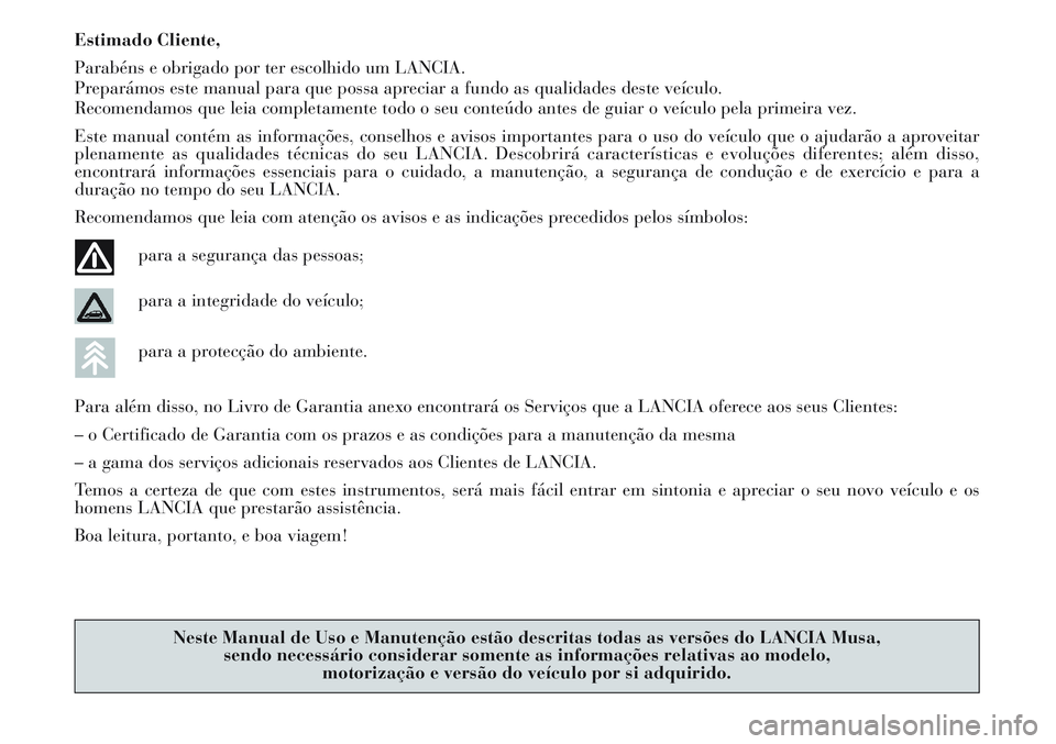 Lancia Musa 2012  Manual de Uso e Manutenção (in Portuguese) Estimado Cliente,
Parabéns e obrigado por ter escolhido um LANCIA.
Preparámos este manual para que possa apreciar a fundo as qualidades deste veículo.
Recomendamos que leia completamente todo o seu