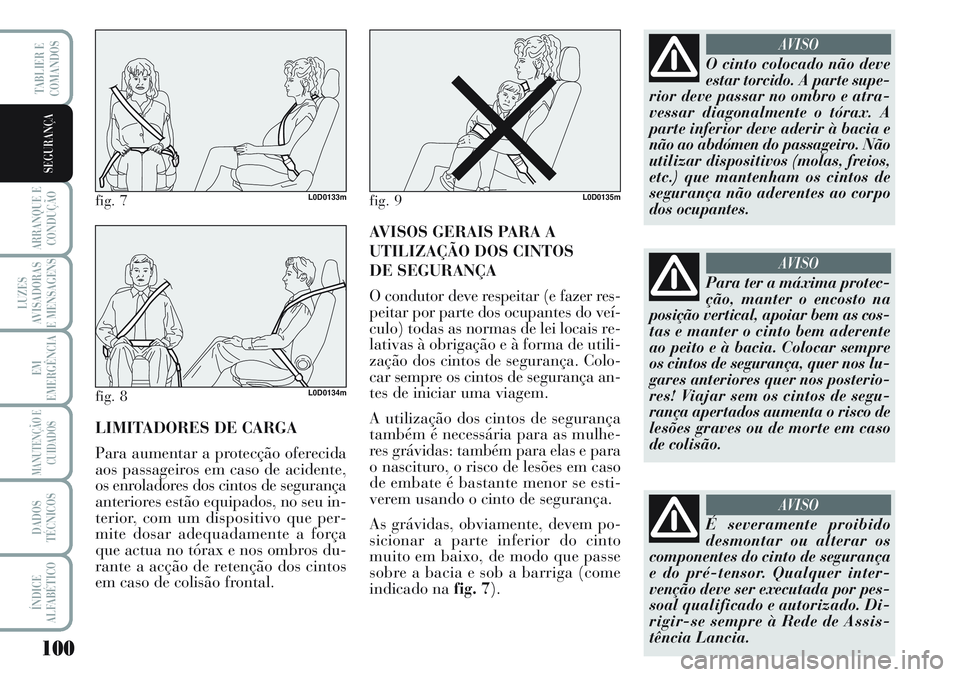 Lancia Musa 2012  Manual de Uso e Manutenção (in Portuguese) 100
ARRANQUE E
CONDUÇÃO
LUZES
AVISADORAS
E MENSAGENS
EM
EMERGÊNCIA
MANUTENÇÃO E
CUIDADOS
DADOS
TÉCNICOS
ÍNDICE
ALFABÉTICO
TABLIER E
COMANDOS
SEGURANÇA
LIMITADORES DE CARGA
Para aumentar a pro