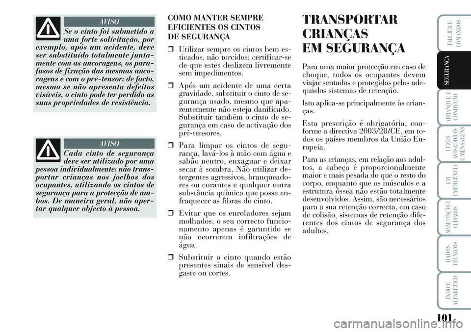Lancia Musa 2012  Manual de Uso e Manutenção (in Portuguese) 101
ARRANQUE E
CONDUÇÃO
LUZES
AVISADORAS
E MENSAGENS
EM
EMERGÊNCIA
MANUTENÇÃO E
CUIDADOS
DADOS
TÉCNICOS
ÍNDICE
ALFABÉTICO
TABLIER E
COMANDOS
SEGURANÇA
COMO MANTER SEMPRE
EFICIENTES OS CINTOS 
