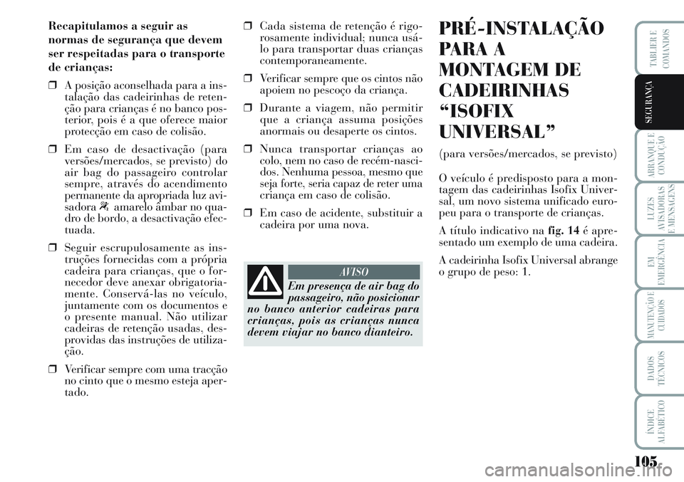 Lancia Musa 2012  Manual de Uso e Manutenção (in Portuguese) 105
ARRANQUE E
CONDUÇÃO
LUZES
AVISADORAS
E MENSAGENS
EM
EMERGÊNCIA
MANUTENÇÃO E
CUIDADOS
DADOS
TÉCNICOS
ÍNDICE
ALFABÉTICO
TABLIER E
COMANDOS
SEGURANÇA
Recapitulamos a seguir as
normas de segu