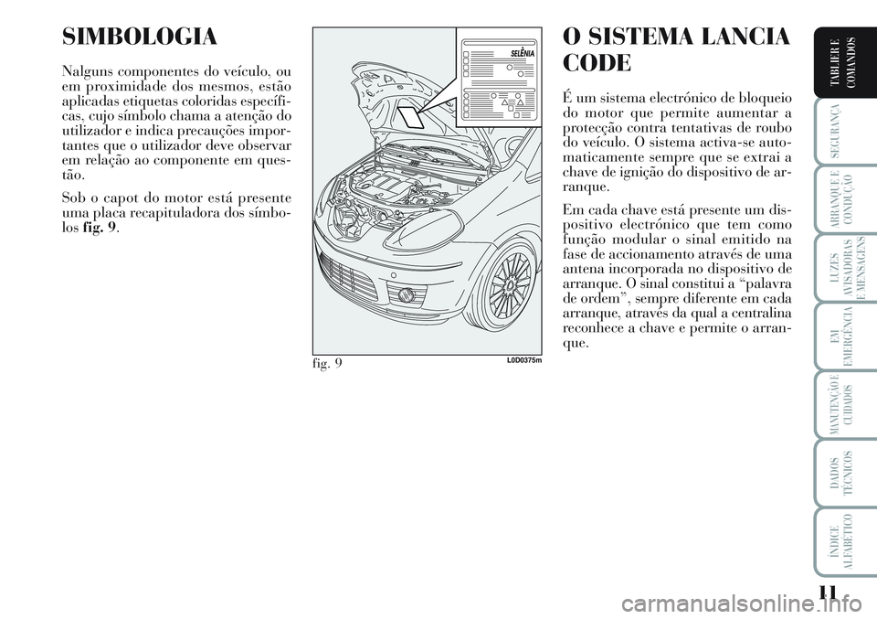Lancia Musa 2011 Manual de Uso e Manutenção (in Portuguese) 11
SEGURANÇA
ARRANQUE E
CONDUÇÃO
LUZES
AVISADORAS
E MENSAGENS
EM
EMERGÊNCIA
MANUTENÇÃO E
CUIDADOS
DADOS
TÉCNICOS
ÍNDICE
ALFABÉTICO
TABLIER E
COMANDOS
SIMBOLOGIA
Nalguns componentes do veícul Lancia Musa 2011 Manual de Uso e Manutenção (in Portuguese) 11
SEGURANÇA
ARRANQUE E
CONDUÇÃO
LUZES
AVISADORAS
E MENSAGENS
EM
EMERGÊNCIA
MANUTENÇÃO E
CUIDADOS
DADOS
TÉCNICOS
ÍNDICE
ALFABÉTICO
TABLIER E
COMANDOS
SIMBOLOGIA
Nalguns componentes do veícul