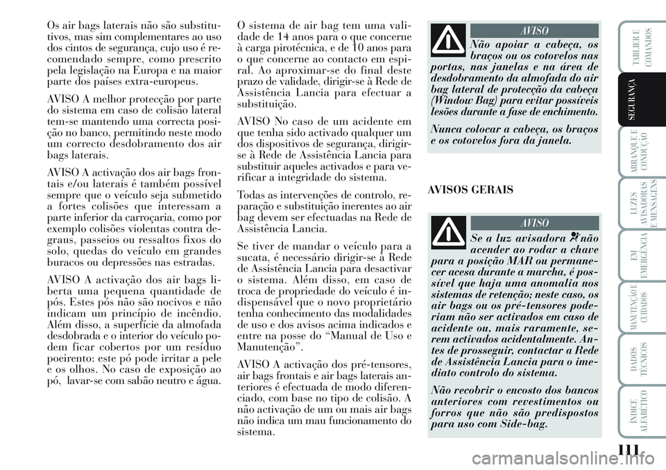 Lancia Musa 2012 Manual de Uso e Manutenção (in Portuguese) 111
ARRANQUE E
CONDUÇÃO
LUZES
AVISADORAS
E MENSAGENS
EM
EMERGÊNCIA
MANUTENÇÃO E
CUIDADOS
DADOS
TÉCNICOS
ÍNDICE
ALFABÉTICO
TABLIER E
COMANDOS
SEGURANÇA
Os air bags laterais não são substitu- Lancia Musa 2012 Manual de Uso e Manutenção (in Portuguese) 111
ARRANQUE E
CONDUÇÃO
LUZES
AVISADORAS
E MENSAGENS
EM
EMERGÊNCIA
MANUTENÇÃO E
CUIDADOS
DADOS
TÉCNICOS
ÍNDICE
ALFABÉTICO
TABLIER E
COMANDOS
SEGURANÇA
Os air bags laterais não são substitu-