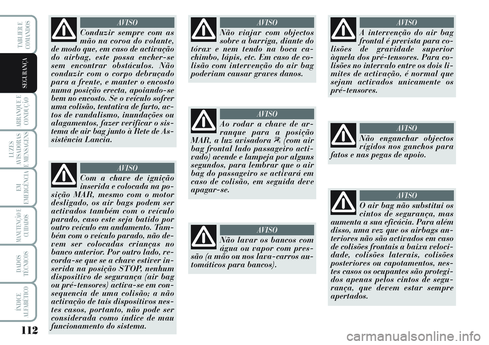 Lancia Musa 2012 Manual de Uso e Manutenção (in Portuguese) 112
ARRANQUE E
CONDUÇÃO
LUZES
AVISADORAS
E MENSAGENS
EM
EMERGÊNCIA
MANUTENÇÃO E
CUIDADOS
DADOS
TÉCNICOS
ÍNDICE
ALFABÉTICO
TABLIER E
COMANDOS
SEGURANÇA
Conduzir sempre com as
mão na coroa do Lancia Musa 2012 Manual de Uso e Manutenção (in Portuguese) 112
ARRANQUE E
CONDUÇÃO
LUZES
AVISADORAS
E MENSAGENS
EM
EMERGÊNCIA
MANUTENÇÃO E
CUIDADOS
DADOS
TÉCNICOS
ÍNDICE
ALFABÉTICO
TABLIER E
COMANDOS
SEGURANÇA
Conduzir sempre com as
mão na coroa do