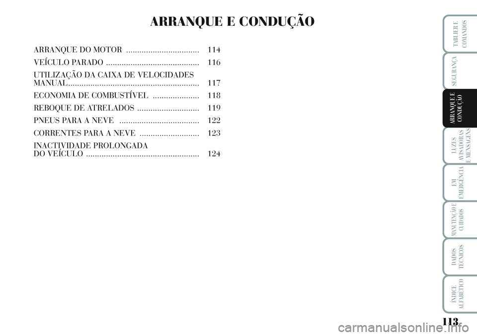 Lancia Musa 2012 Manual de Uso e Manutenção (in Portuguese) 113
LUZES
AVISADORAS
E MENSAGENS
EM
EMERGÊNCIA
MANUTENÇÃO E
CUIDADOS
DADOS
TÉCNICOS
ÍNDICE
ALFABÉTICO
TABLIER E
COMANDOS
SEGURANÇA
ARRANQUE E
CONDUÇÃO
ARRANQUE E CONDUÇÃO
ARRANQUE DO MOTOR Lancia Musa 2012 Manual de Uso e Manutenção (in Portuguese) 113
LUZES
AVISADORAS
E MENSAGENS
EM
EMERGÊNCIA
MANUTENÇÃO E
CUIDADOS
DADOS
TÉCNICOS
ÍNDICE
ALFABÉTICO
TABLIER E
COMANDOS
SEGURANÇA
ARRANQUE E
CONDUÇÃO
ARRANQUE E CONDUÇÃO
ARRANQUE DO MOTOR