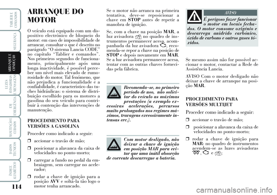 Lancia Musa 2012 Manual de Uso e Manutenção (in Portuguese) 114
LUZES
AVISADORAS
E MENSAGENS
EM
EMERGÊNCIA
MANUTENÇÃO E
CUIDADOS
DADOS
TÉCNICOS
ÍNDICE
ALFABÉTICO
TABLIER E
COMANDOS
SEGURANÇA
ARRANQUE E
CONDUÇÃO
ARRANQUE DO
MOTOR
O veículo está equi Lancia Musa 2012 Manual de Uso e Manutenção (in Portuguese) 114
LUZES
AVISADORAS
E MENSAGENS
EM
EMERGÊNCIA
MANUTENÇÃO E
CUIDADOS
DADOS
TÉCNICOS
ÍNDICE
ALFABÉTICO
TABLIER E
COMANDOS
SEGURANÇA
ARRANQUE E
CONDUÇÃO
ARRANQUE DO
MOTOR
O veículo está equi