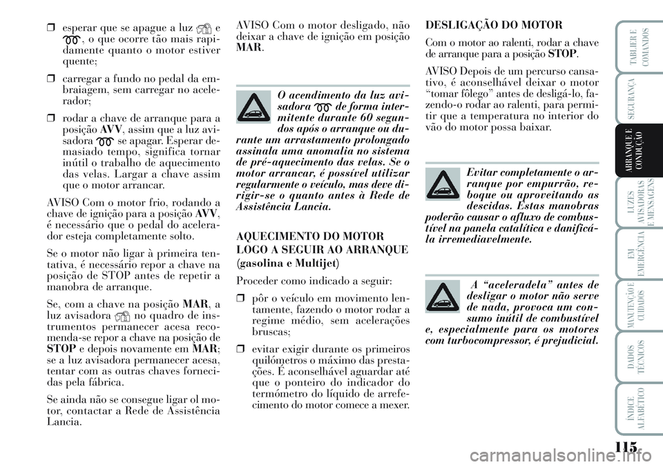 Lancia Musa 2012 Manual de Uso e Manutenção (in Portuguese) 115
LUZES
AVISADORAS
E MENSAGENS
EM
EMERGÊNCIA
MANUTENÇÃO E
CUIDADOS
DADOS
TÉCNICOS
ÍNDICE
ALFABÉTICO
TABLIER E
COMANDOS
SEGURANÇA
ARRANQUE E
CONDUÇÃO
❒esperar que se apague a luzYe
m, o qu Lancia Musa 2012 Manual de Uso e Manutenção (in Portuguese) 115
LUZES
AVISADORAS
E MENSAGENS
EM
EMERGÊNCIA
MANUTENÇÃO E
CUIDADOS
DADOS
TÉCNICOS
ÍNDICE
ALFABÉTICO
TABLIER E
COMANDOS
SEGURANÇA
ARRANQUE E
CONDUÇÃO
❒esperar que se apague a luzYe
m, o qu
