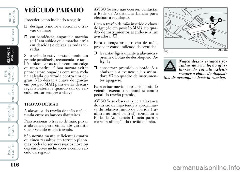 Lancia Musa 2012 Manual de Uso e Manutenção (in Portuguese) 116
LUZES
AVISADORAS
E MENSAGENS
EM
EMERGÊNCIA
MANUTENÇÃO E
CUIDADOS
DADOS
TÉCNICOS
ÍNDICE
ALFABÉTICO
TABLIER E
COMANDOS
SEGURANÇA
ARRANQUE E
CONDUÇÃO
VEÍCULO PARADO
Proceder como indicado a Lancia Musa 2012 Manual de Uso e Manutenção (in Portuguese) 116
LUZES
AVISADORAS
E MENSAGENS
EM
EMERGÊNCIA
MANUTENÇÃO E
CUIDADOS
DADOS
TÉCNICOS
ÍNDICE
ALFABÉTICO
TABLIER E
COMANDOS
SEGURANÇA
ARRANQUE E
CONDUÇÃO
VEÍCULO PARADO
Proceder como indicado a