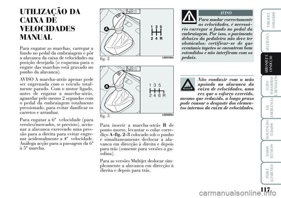 Lancia Musa 2012 Manual de Uso e Manutenção (in Portuguese) 117
LUZES
AVISADORAS
E MENSAGENS
EM
EMERGÊNCIA
MANUTENÇÃO E
CUIDADOS
DADOS
TÉCNICOS
ÍNDICE
ALFABÉTICO
TABLIER E
COMANDOS
SEGURANÇA
ARRANQUE E
CONDUÇÃO
UTILIZAÇÃO DA
CAIXA DE
VELOCIDADES
MAN Lancia Musa 2012 Manual de Uso e Manutenção (in Portuguese) 117
LUZES
AVISADORAS
E MENSAGENS
EM
EMERGÊNCIA
MANUTENÇÃO E
CUIDADOS
DADOS
TÉCNICOS
ÍNDICE
ALFABÉTICO
TABLIER E
COMANDOS
SEGURANÇA
ARRANQUE E
CONDUÇÃO
UTILIZAÇÃO DA
CAIXA DE
VELOCIDADES
MAN