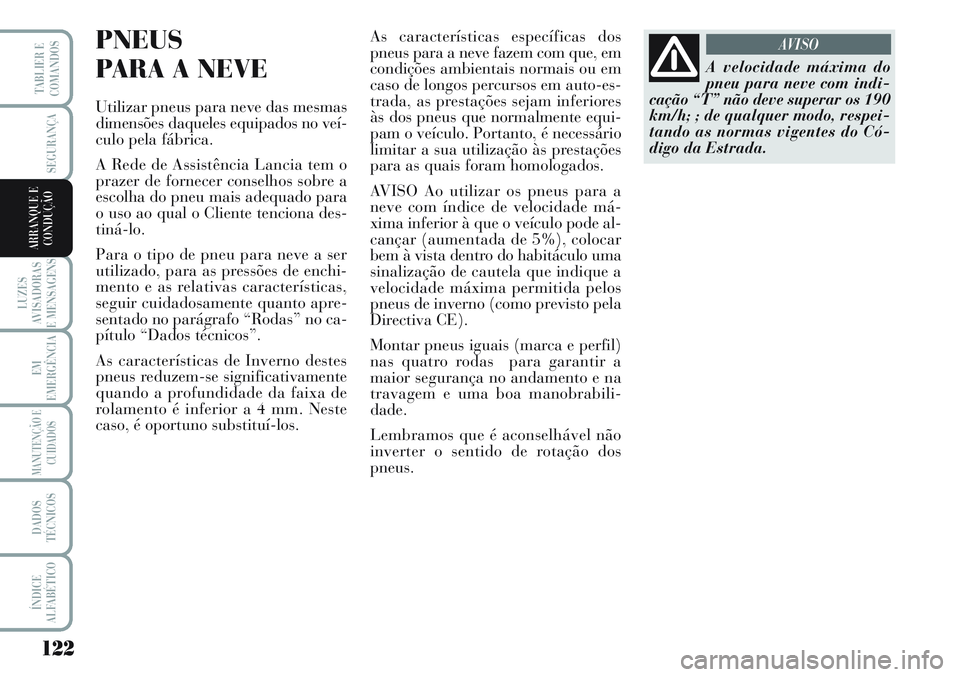 Lancia Musa 2012 Manual de Uso e Manutenção (in Portuguese) 122
LUZES
AVISADORAS
E MENSAGENS
EM
EMERGÊNCIA
MANUTENÇÃO E
CUIDADOS
DADOS
TÉCNICOS
ÍNDICE
ALFABÉTICO
TABLIER E
COMANDOS
SEGURANÇA
ARRANQUE E
CONDUÇÃO
PNEUS
PARA A NEVE
Utilizar pneus para n Lancia Musa 2012 Manual de Uso e Manutenção (in Portuguese) 122
LUZES
AVISADORAS
E MENSAGENS
EM
EMERGÊNCIA
MANUTENÇÃO E
CUIDADOS
DADOS
TÉCNICOS
ÍNDICE
ALFABÉTICO
TABLIER E
COMANDOS
SEGURANÇA
ARRANQUE E
CONDUÇÃO
PNEUS
PARA A NEVE
Utilizar pneus para n