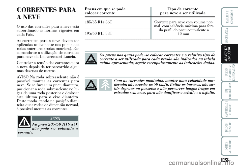 Lancia Musa 2012 Manual de Uso e Manutenção (in Portuguese) 123
LUZES
AVISADORAS
E MENSAGENS
EM
EMERGÊNCIA
MANUTENÇÃO E
CUIDADOS
DADOS
TÉCNICOS
ÍNDICE
ALFABÉTICO
TABLIER E
COMANDOS
SEGURANÇA
ARRANQUE E
CONDUÇÃO
CORRENTES PARA
A NEVE
O uso das corrente Lancia Musa 2012 Manual de Uso e Manutenção (in Portuguese) 123
LUZES
AVISADORAS
E MENSAGENS
EM
EMERGÊNCIA
MANUTENÇÃO E
CUIDADOS
DADOS
TÉCNICOS
ÍNDICE
ALFABÉTICO
TABLIER E
COMANDOS
SEGURANÇA
ARRANQUE E
CONDUÇÃO
CORRENTES PARA
A NEVE
O uso das corrente