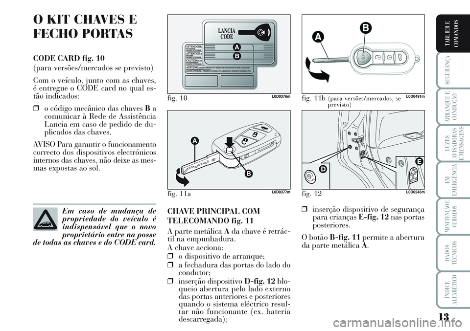Lancia Musa 2011 Manual de Uso e Manutenção (in Portuguese) 13
SEGURANÇA
ARRANQUE E
CONDUÇÃO
LUZES
AVISADORAS
E MENSAGENS
EM
EMERGÊNCIA
MANUTENÇÃO E
CUIDADOS
DADOS
TÉCNICOS
ÍNDICE
ALFABÉTICO
TABLIER E
COMANDOS
O KIT CHAVES E
FECHO PORTAS
CODE CARD fig Lancia Musa 2011 Manual de Uso e Manutenção (in Portuguese) 13
SEGURANÇA
ARRANQUE E
CONDUÇÃO
LUZES
AVISADORAS
E MENSAGENS
EM
EMERGÊNCIA
MANUTENÇÃO E
CUIDADOS
DADOS
TÉCNICOS
ÍNDICE
ALFABÉTICO
TABLIER E
COMANDOS
O KIT CHAVES E
FECHO PORTAS
CODE CARD fig