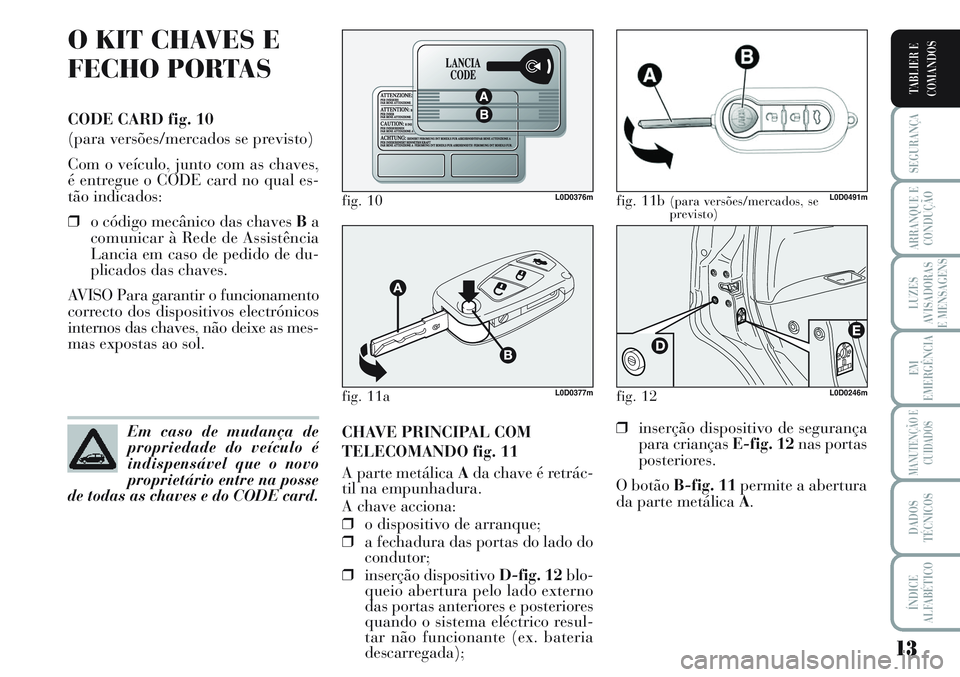 Lancia Musa 2012  Manual de Uso e Manutenção (in Portuguese) 13
SEGURANÇA
ARRANQUE E
CONDUÇÃO
LUZES
AVISADORAS
E MENSAGENS
EM
EMERGÊNCIA
MANUTENÇÃO E
CUIDADOS
DADOS
TÉCNICOS
ÍNDICE
ALFABÉTICO
TABLIER E
COMANDOS
O KIT CHAVES E
FECHO PORTAS
CODE CARD fig