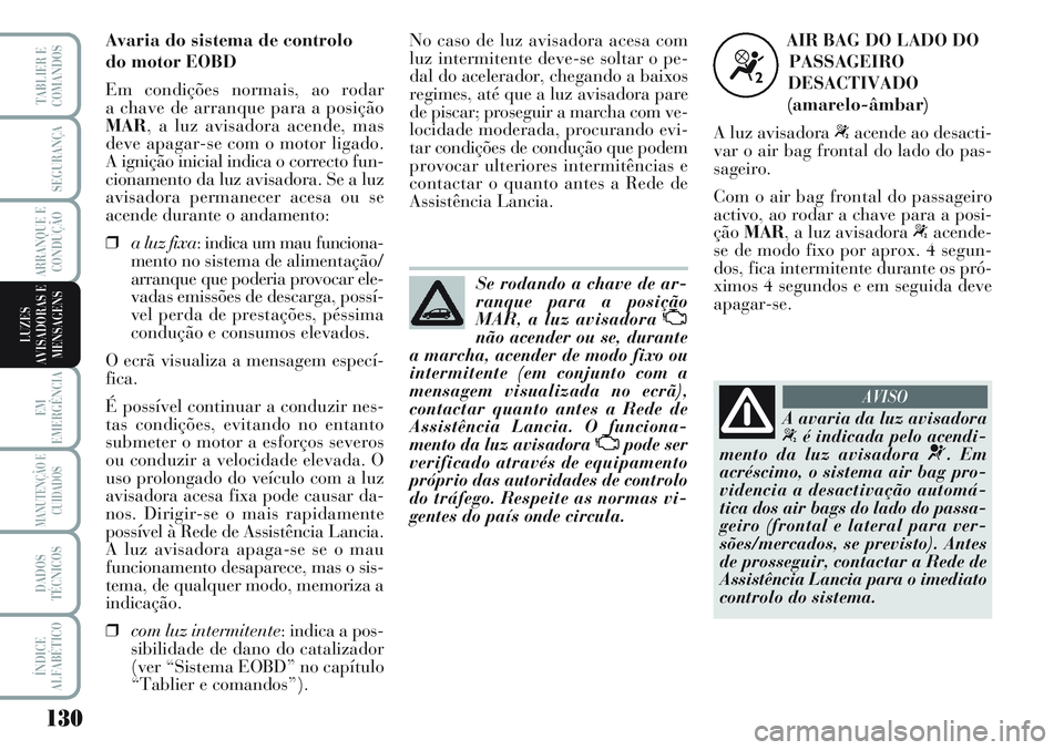 Lancia Musa 2012  Manual de Uso e Manutenção (in Portuguese) 130
EM
EMERGÊNCIA
MANUTENÇÃO E
CUIDADOS
DADOS
TÉCNICOS
ÍNDICE
ALFABÉTICO
TABLIER E
COMANDOS
SEGURANÇA
ARRANQUE E
CONDUÇÃO
LUZES
AVISADORAS E
MENSAGENS
Se rodando a chave de ar-
ranque para a 