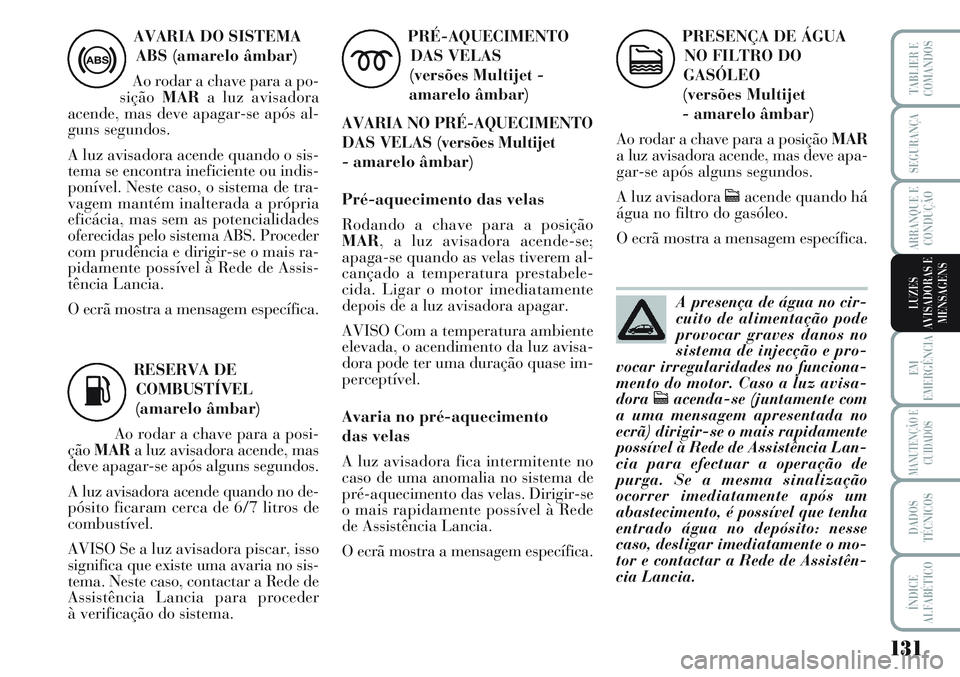 Lancia Musa 2012  Manual de Uso e Manutenção (in Portuguese) 131
EM
EMERGÊNCIA
MANUTENÇÃO E
CUIDADOS
DADOS
TÉCNICOS
ÍNDICE
ALFABÉTICO
TABLIER E
COMANDOS
SEGURANÇA
ARRANQUE E
CONDUÇÃO
LUZES
AVISADORAS E
MENSAGENS
AVARIA DO SISTEMA
ABS (amarelo âmbar)
A