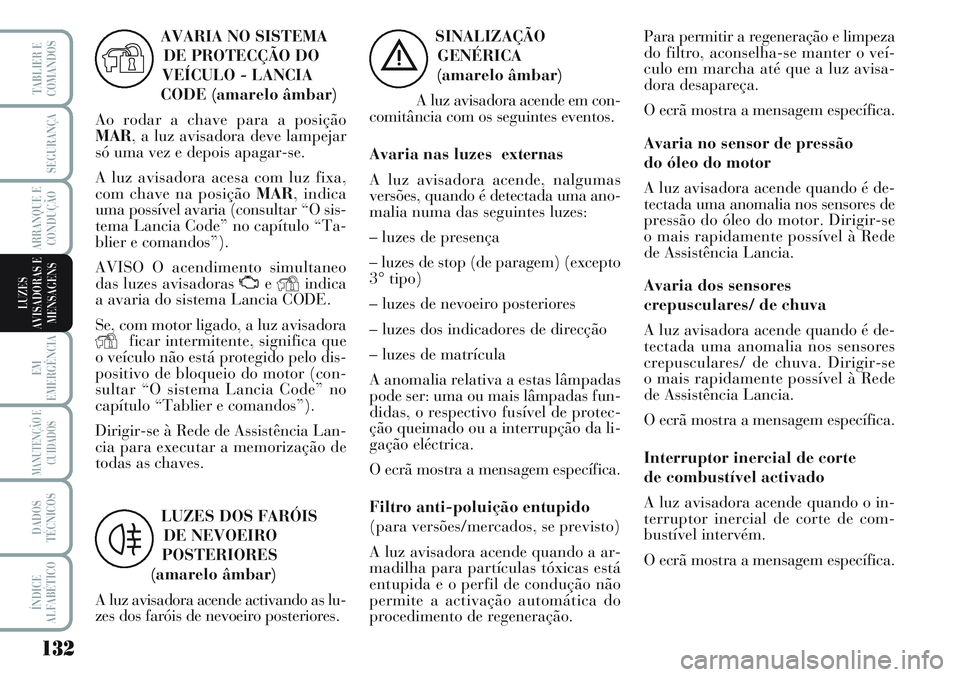 Lancia Musa 2012  Manual de Uso e Manutenção (in Portuguese) 132
EM
EMERGÊNCIA
MANUTENÇÃO E
CUIDADOS
DADOS
TÉCNICOS
ÍNDICE
ALFABÉTICO
TABLIER E
COMANDOS
SEGURANÇA
ARRANQUE E
CONDUÇÃO
LUZES
AVISADORAS E
MENSAGENS
SINALIZAÇÃO
GENÉRICA
(amarelo âmbar)