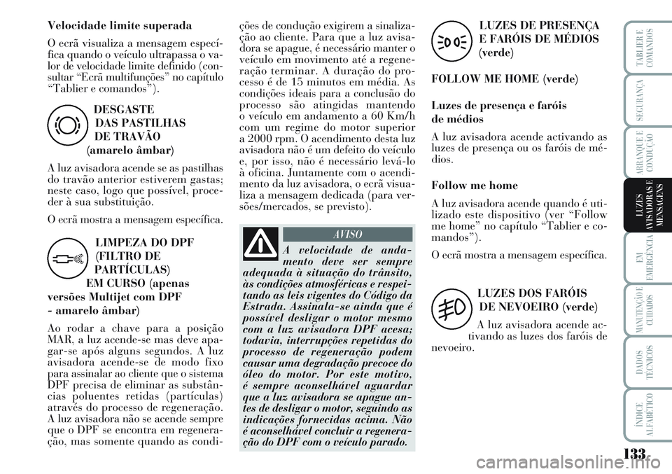 Lancia Musa 2012  Manual de Uso e Manutenção (in Portuguese) 133
EM
EMERGÊNCIA
MANUTENÇÃO E
CUIDADOS
DADOS
TÉCNICOS
ÍNDICE
ALFABÉTICO
TABLIER E
COMANDOS
SEGURANÇA
ARRANQUE E
CONDUÇÃO
LUZES
AVISADORAS E
MENSAGENS
DESGASTE
DAS PASTILHAS 
DE TRAVÃO 
(ama