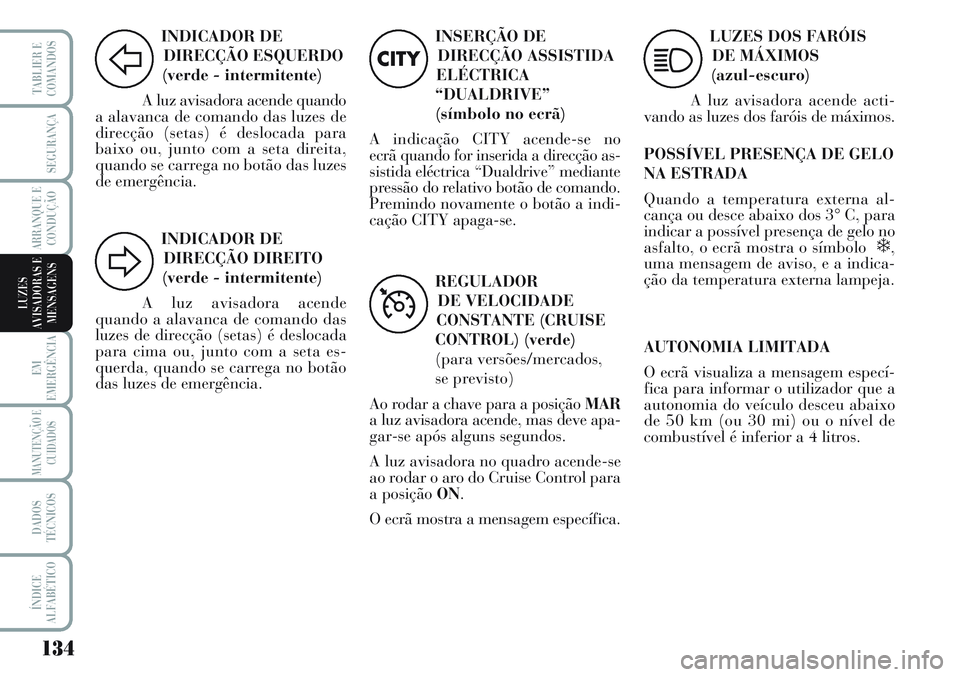 Lancia Musa 2012  Manual de Uso e Manutenção (in Portuguese) 134
EM
EMERGÊNCIA
MANUTENÇÃO E
CUIDADOS
DADOS
TÉCNICOS
ÍNDICE
ALFABÉTICO
TABLIER E
COMANDOS
SEGURANÇA
ARRANQUE E
CONDUÇÃO
LUZES
AVISADORAS E
MENSAGENS
INDICADOR DE
DIRECÇÃO ESQUERDO
(verde 