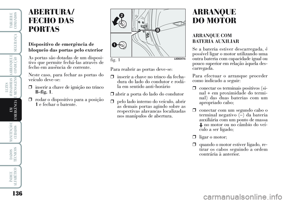 Lancia Musa 2012  Manual de Uso e Manutenção (in Portuguese) 136
LUZES
AVISADORAS
E MENSAGENS
MANUTENÇÃO E
CUIDADOS
DADOS
TÉCNICOS
ÍNDICE
ALFABÉTICO
TABLIER E
COMANDOS
SEGURANÇA
AARRANQUE E
CONDUÇÃO
EM
EMERGÊNCIA
ABERTURA/
FECHO DAS
PORTAS 
Dispositivo