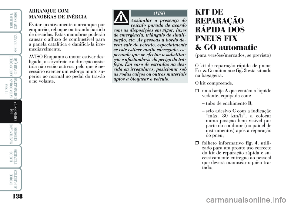 Lancia Musa 2012  Manual de Uso e Manutenção (in Portuguese) 138
LUZES
AVISADORAS
E MENSAGENS
MANUTENÇÃO E
CUIDADOS
DADOS
TÉCNICOS
ÍNDICE
ALFABÉTICO
TABLIER E
COMANDOS
SEGURANÇA
AARRANQUE E
CONDUÇÃO
EM
EMERGÊNCIA
ARRANQUE COM 
MANOBRAS DE INÉRCIA
Evit