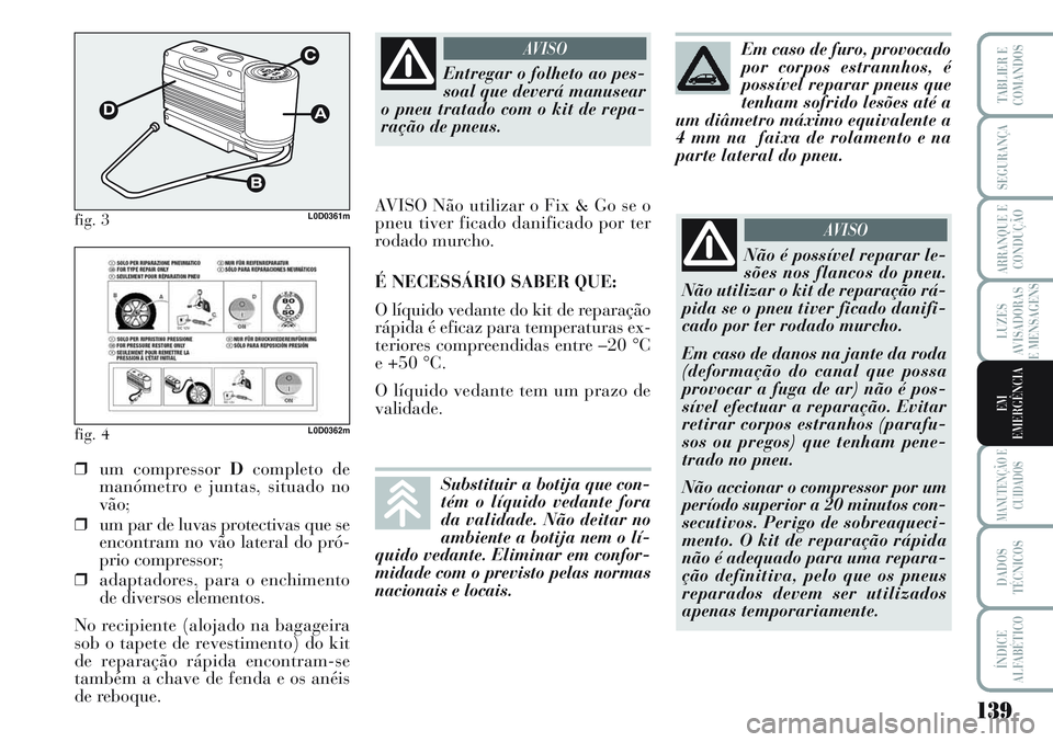 Lancia Musa 2012  Manual de Uso e Manutenção (in Portuguese) 139
LUZES
AVISADORAS
E MENSAGENS
MANUTENÇÃO E
CUIDADOS
DADOS
TÉCNICOS
ÍNDICE
ALFABÉTICO
TABLIER E
COMANDOS
SEGURANÇA
ARRANQUE E
CONDUÇÃO
EM
EMERGÊNCIA
fig. 3L0D0361m
fig. 4L0D0362m
❒um comp