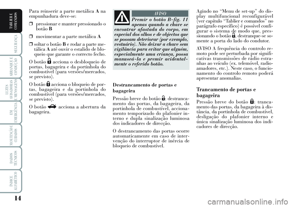 Lancia Musa 2011 Manual de Uso e Manutenção (in Portuguese) 14
SEGURANÇA
ARRANQUE E
CONDUÇÃO
LUZES
AVISADORAS
E MENSAGENS
EM
EMERGÊNCIA
MANUTENÇÃO E
CUIDADOS
DADOS
TÉCNICOS
ÍNDICE
ALFABÉTICO
TABLIER E
COMANDOS
Agindo no “Menu de set-up” do dis-
pl Lancia Musa 2011 Manual de Uso e Manutenção (in Portuguese) 14
SEGURANÇA
ARRANQUE E
CONDUÇÃO
LUZES
AVISADORAS
E MENSAGENS
EM
EMERGÊNCIA
MANUTENÇÃO E
CUIDADOS
DADOS
TÉCNICOS
ÍNDICE
ALFABÉTICO
TABLIER E
COMANDOS
Agindo no “Menu de set-up” do dis-
pl