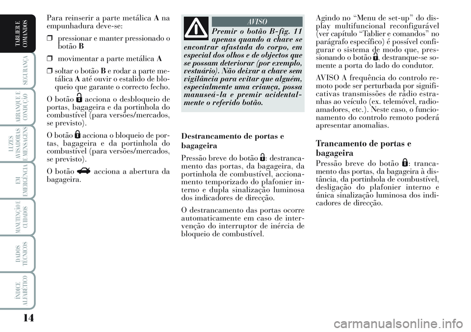 Lancia Musa 2012  Manual de Uso e Manutenção (in Portuguese) 14
SEGURANÇA
ARRANQUE E
CONDUÇÃO
LUZES
AVISADORAS
E MENSAGENS
EM
EMERGÊNCIA
MANUTENÇÃO E
CUIDADOS
DADOS
TÉCNICOS
ÍNDICE
ALFABÉTICO
TABLIER E
COMANDOS
Agindo no “Menu de set-up” do dis-
pl