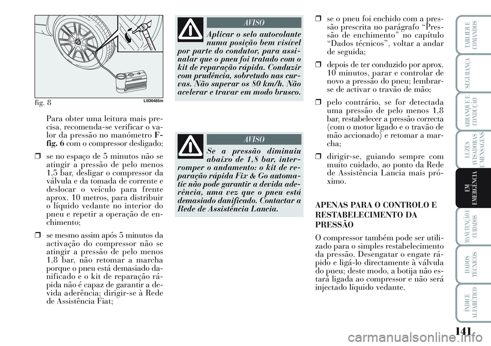 Lancia Musa 2012 Manual de Uso e Manutenção (in Portuguese) 141
LUZES
AVISADORAS
E MENSAGENS
MANUTENÇÃO E
CUIDADOS
DADOS
TÉCNICOS
ÍNDICE
ALFABÉTICO
TABLIER E
COMANDOS
SEGURANÇA
ARRANQUE E
CONDUÇÃO
EM
EMERGÊNCIA
Para obter uma leitura mais pre-
cisa, r Lancia Musa 2012 Manual de Uso e Manutenção (in Portuguese) 141
LUZES
AVISADORAS
E MENSAGENS
MANUTENÇÃO E
CUIDADOS
DADOS
TÉCNICOS
ÍNDICE
ALFABÉTICO
TABLIER E
COMANDOS
SEGURANÇA
ARRANQUE E
CONDUÇÃO
EM
EMERGÊNCIA
Para obter uma leitura mais pre-
cisa, r