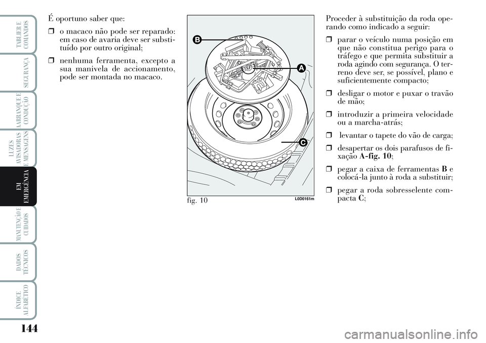 Lancia Musa 2012 Manual de Uso e Manutenção (in Portuguese) 144
LUZES
AVISADORAS
E MENSAGENS
MANUTENÇÃO E
CUIDADOS
DADOS
TÉCNICOS
ÍNDICE
ALFABÉTICO
TABLIER E
COMANDOS
SEGURANÇA
AARRANQUE E
CONDUÇÃO
EM
EMERGÊNCIA
Proceder à substituição da roda ope- Lancia Musa 2012 Manual de Uso e Manutenção (in Portuguese) 144
LUZES
AVISADORAS
E MENSAGENS
MANUTENÇÃO E
CUIDADOS
DADOS
TÉCNICOS
ÍNDICE
ALFABÉTICO
TABLIER E
COMANDOS
SEGURANÇA
AARRANQUE E
CONDUÇÃO
EM
EMERGÊNCIA
Proceder à substituição da roda ope-