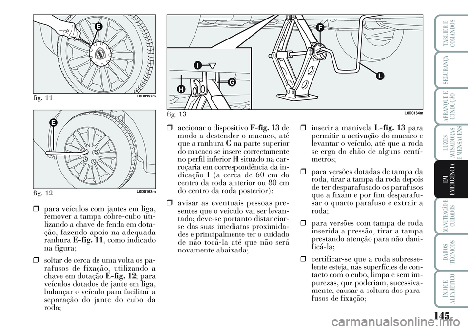 Lancia Musa 2012 Manual de Uso e Manutenção (in Portuguese) 145
LUZES
AVISADORAS
E MENSAGENS
MANUTENÇÃO E
CUIDADOS
DADOS
TÉCNICOS
ÍNDICE
ALFABÉTICO
TABLIER E
COMANDOS
SEGURANÇA
ARRANQUE E
CONDUÇÃO
EM
EMERGÊNCIA
fig. 11L0D0397m
fig. 12L0D0163m
❒para Lancia Musa 2012 Manual de Uso e Manutenção (in Portuguese) 145
LUZES
AVISADORAS
E MENSAGENS
MANUTENÇÃO E
CUIDADOS
DADOS
TÉCNICOS
ÍNDICE
ALFABÉTICO
TABLIER E
COMANDOS
SEGURANÇA
ARRANQUE E
CONDUÇÃO
EM
EMERGÊNCIA
fig. 11L0D0397m
fig. 12L0D0163m
❒para