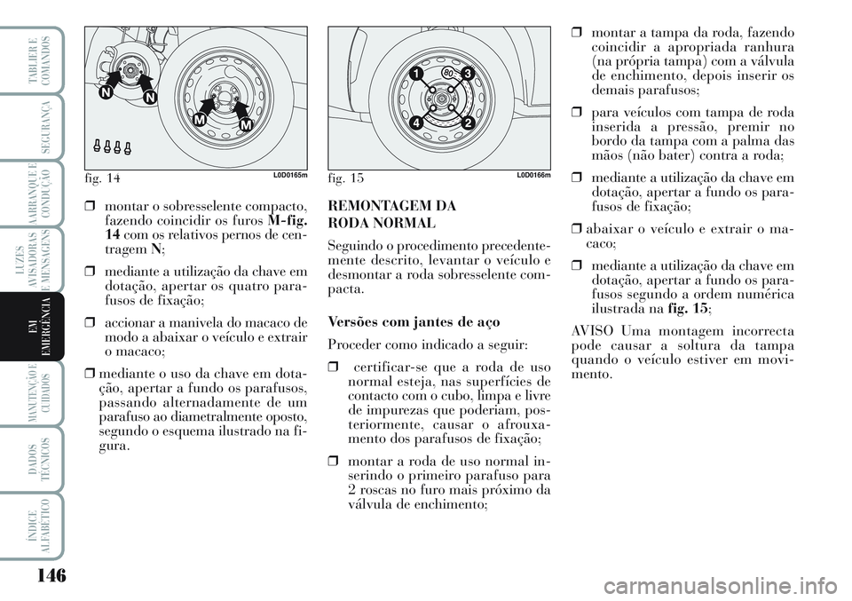 Lancia Musa 2012 Manual de Uso e Manutenção (in Portuguese) 146
LUZES
AVISADORAS
E MENSAGENS
MANUTENÇÃO E
CUIDADOS
DADOS
TÉCNICOS
ÍNDICE
ALFABÉTICO
TABLIER E
COMANDOS
SEGURANÇA
AARRANQUE E
CONDUÇÃO
EM
EMERGÊNCIA
fig. 14L0D0165mfig. 15L0D0166m
❒monta Lancia Musa 2012 Manual de Uso e Manutenção (in Portuguese) 146
LUZES
AVISADORAS
E MENSAGENS
MANUTENÇÃO E
CUIDADOS
DADOS
TÉCNICOS
ÍNDICE
ALFABÉTICO
TABLIER E
COMANDOS
SEGURANÇA
AARRANQUE E
CONDUÇÃO
EM
EMERGÊNCIA
fig. 14L0D0165mfig. 15L0D0166m
❒monta