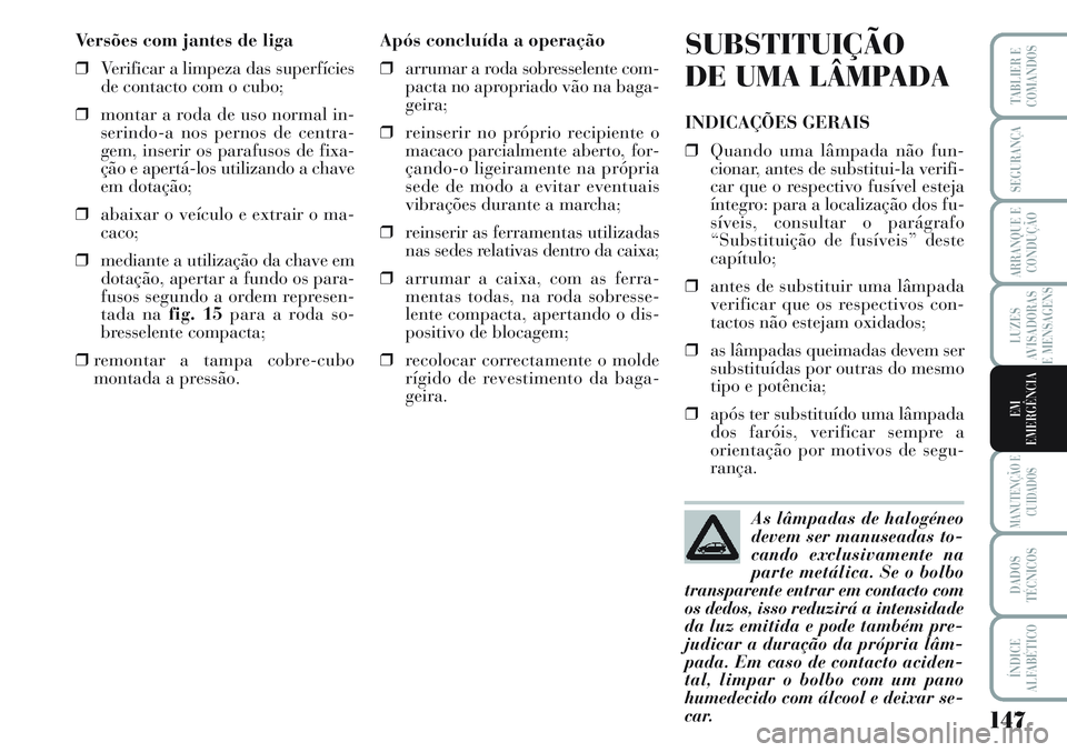 Lancia Musa 2012 Manual de Uso e Manutenção (in Portuguese) 147
LUZES
AVISADORAS
E MENSAGENS
MANUTENÇÃO E
CUIDADOS
DADOS
TÉCNICOS
ÍNDICE
ALFABÉTICO
TABLIER E
COMANDOS
SEGURANÇA
ARRANQUE E
CONDUÇÃO
EM
EMERGÊNCIA
Versões com jantes de liga
❒Verificar Lancia Musa 2012 Manual de Uso e Manutenção (in Portuguese) 147
LUZES
AVISADORAS
E MENSAGENS
MANUTENÇÃO E
CUIDADOS
DADOS
TÉCNICOS
ÍNDICE
ALFABÉTICO
TABLIER E
COMANDOS
SEGURANÇA
ARRANQUE E
CONDUÇÃO
EM
EMERGÊNCIA
Versões com jantes de liga
❒Verificar