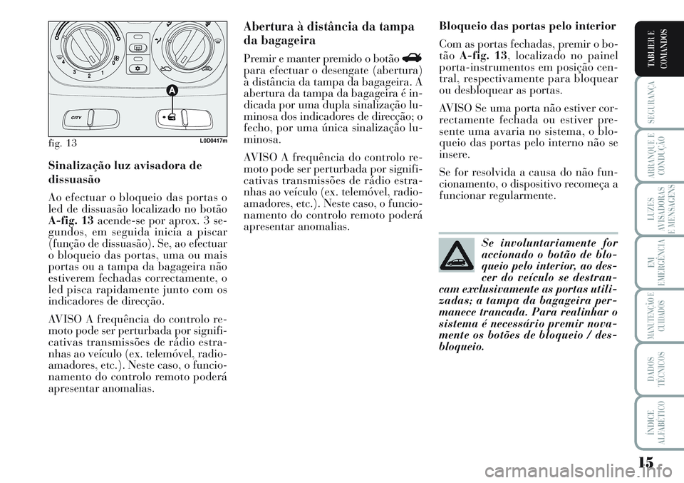 Lancia Musa 2011 Manual de Uso e Manutenção (in Portuguese) 15
SEGURANÇA
ARRANQUE E
CONDUÇÃO
LUZES
AVISADORAS
E MENSAGENS
EM
EMERGÊNCIA
MANUTENÇÃO E
CUIDADOS
DADOS
TÉCNICOS
ÍNDICE
ALFABÉTICO
TABLIER E
COMANDOS
Sinalização luz avisadora de
dissuasão Lancia Musa 2011 Manual de Uso e Manutenção (in Portuguese) 15
SEGURANÇA
ARRANQUE E
CONDUÇÃO
LUZES
AVISADORAS
E MENSAGENS
EM
EMERGÊNCIA
MANUTENÇÃO E
CUIDADOS
DADOS
TÉCNICOS
ÍNDICE
ALFABÉTICO
TABLIER E
COMANDOS
Sinalização luz avisadora de
dissuasão