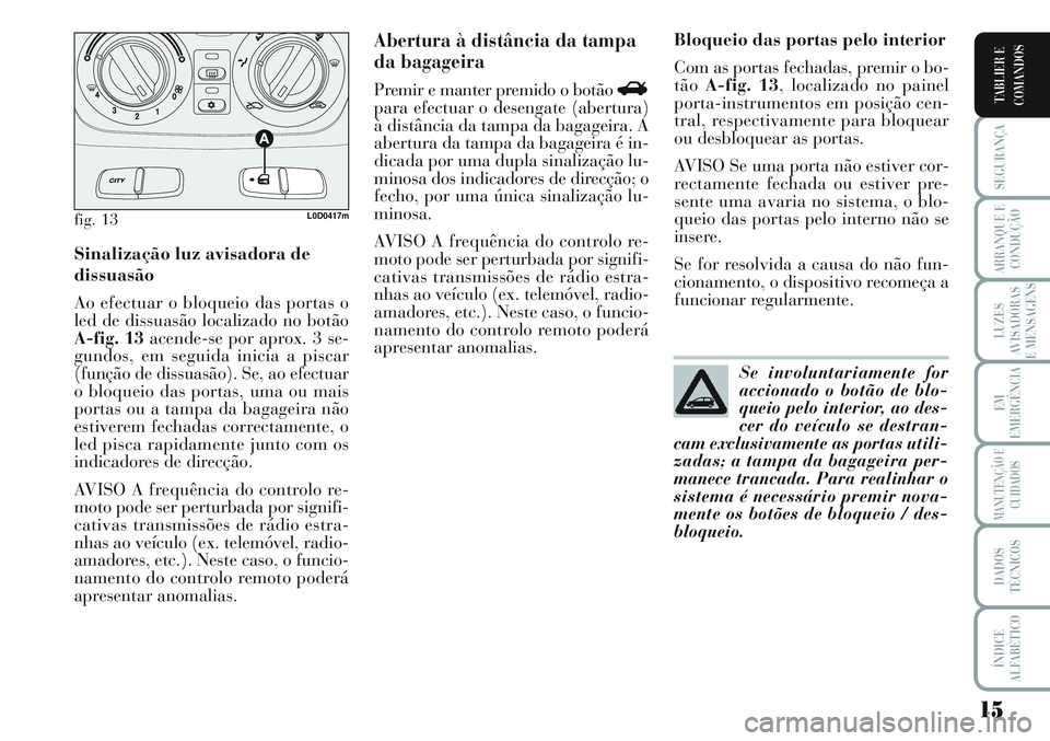 Lancia Musa 2012  Manual de Uso e Manutenção (in Portuguese) 15
SEGURANÇA
ARRANQUE E
CONDUÇÃO
LUZES
AVISADORAS
E MENSAGENS
EM
EMERGÊNCIA
MANUTENÇÃO E
CUIDADOS
DADOS
TÉCNICOS
ÍNDICE
ALFABÉTICO
TABLIER E
COMANDOS
Sinalização luz avisadora de
dissuasão