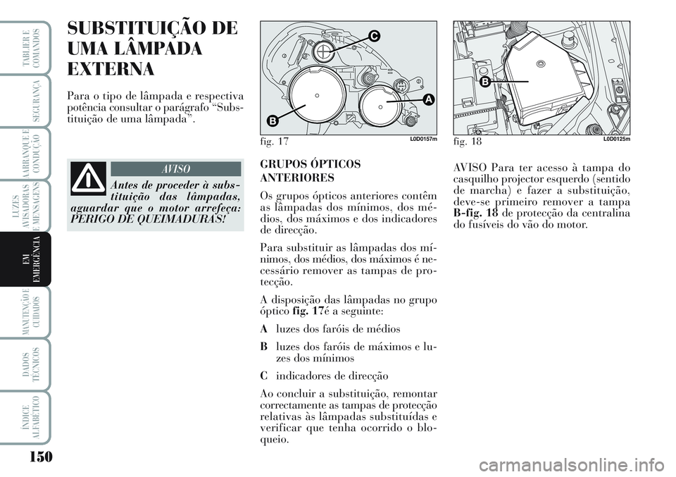 Lancia Musa 2012 Manual de Uso e Manutenção (in Portuguese) 150
LUZES
AVISADORAS
E MENSAGENS
MANUTENÇÃO E
CUIDADOS
DADOS
TÉCNICOS
ÍNDICE
ALFABÉTICO
TABLIER E
COMANDOS
SEGURANÇA
AARRANQUE E
CONDUÇÃO
EM
EMERGÊNCIA
SUBSTITUIÇÃO DE
UMA LÂMPADA
EXTERNA
Lancia Musa 2012 Manual de Uso e Manutenção (in Portuguese) 150
LUZES
AVISADORAS
E MENSAGENS
MANUTENÇÃO E
CUIDADOS
DADOS
TÉCNICOS
ÍNDICE
ALFABÉTICO
TABLIER E
COMANDOS
SEGURANÇA
AARRANQUE E
CONDUÇÃO
EM
EMERGÊNCIA
SUBSTITUIÇÃO DE
UMA LÂMPADA
EXTERNA