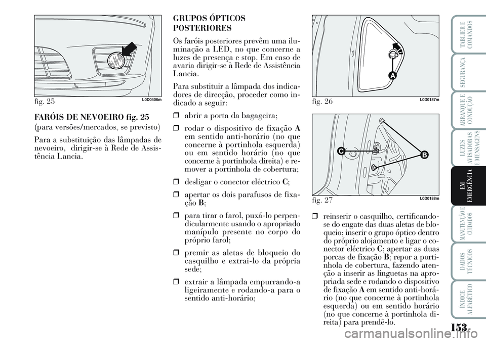 Lancia Musa 2012 Manual de Uso e Manutenção (in Portuguese) 153
LUZES
AVISADORAS
E MENSAGENS
MANUTENÇÃO E
CUIDADOS
DADOS
TÉCNICOS
ÍNDICE
ALFABÉTICO
TABLIER E
COMANDOS
SEGURANÇA
ARRANQUE E
CONDUÇÃO
EM
EMERGÊNCIA
FARÓIS DE NEVOEIRO fig. 25
(para versõ Lancia Musa 2012 Manual de Uso e Manutenção (in Portuguese) 153
LUZES
AVISADORAS
E MENSAGENS
MANUTENÇÃO E
CUIDADOS
DADOS
TÉCNICOS
ÍNDICE
ALFABÉTICO
TABLIER E
COMANDOS
SEGURANÇA
ARRANQUE E
CONDUÇÃO
EM
EMERGÊNCIA
FARÓIS DE NEVOEIRO fig. 25
(para versõ