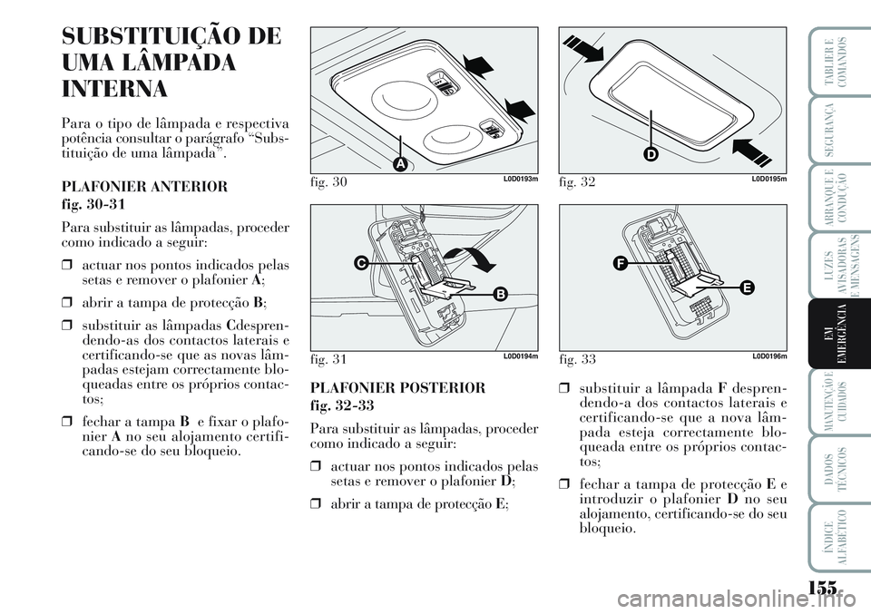 Lancia Musa 2012 Manual de Uso e Manutenção (in Portuguese) 155
LUZES
AVISADORAS
E MENSAGENS
MANUTENÇÃO E
CUIDADOS
DADOS
TÉCNICOS
ÍNDICE
ALFABÉTICO
TABLIER E
COMANDOS
SEGURANÇA
ARRANQUE E
CONDUÇÃO
EM
EMERGÊNCIA
fig. 30L0D0193m
fig. 31L0D0194m
SUBSTITU Lancia Musa 2012 Manual de Uso e Manutenção (in Portuguese) 155
LUZES
AVISADORAS
E MENSAGENS
MANUTENÇÃO E
CUIDADOS
DADOS
TÉCNICOS
ÍNDICE
ALFABÉTICO
TABLIER E
COMANDOS
SEGURANÇA
ARRANQUE E
CONDUÇÃO
EM
EMERGÊNCIA
fig. 30L0D0193m
fig. 31L0D0194m
SUBSTITU