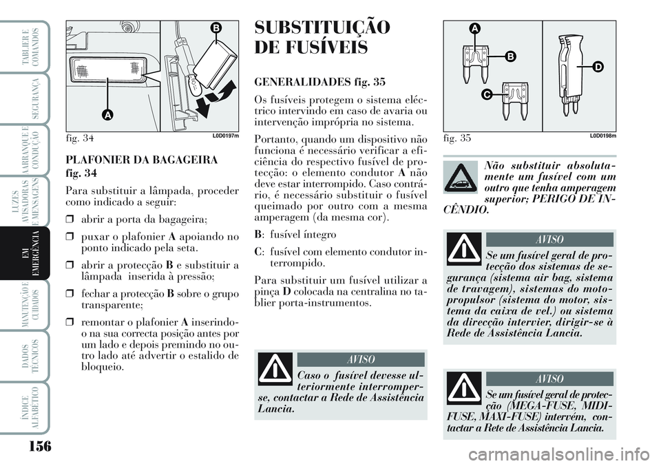 Lancia Musa 2012 Manual de Uso e Manutenção (in Portuguese) 156
LUZES
AVISADORAS
E MENSAGENS
MANUTENÇÃO E
CUIDADOS
DADOS
TÉCNICOS
ÍNDICE
ALFABÉTICO
TABLIER E
COMANDOS
SEGURANÇA
AARRANQUE E
CONDUÇÃO
EM
EMERGÊNCIA
PLAFONIER DA BAGAGEIRA
fig. 34
Para su Lancia Musa 2012 Manual de Uso e Manutenção (in Portuguese) 156
LUZES
AVISADORAS
E MENSAGENS
MANUTENÇÃO E
CUIDADOS
DADOS
TÉCNICOS
ÍNDICE
ALFABÉTICO
TABLIER E
COMANDOS
SEGURANÇA
AARRANQUE E
CONDUÇÃO
EM
EMERGÊNCIA
PLAFONIER DA BAGAGEIRA
fig. 34
Para su