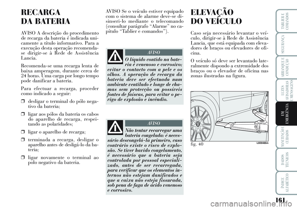 Lancia Musa 2012 Manual de Uso e Manutenção (in Portuguese) 161
LUZES
AVISADORAS
E MENSAGENS
MANUTENÇÃO E
CUIDADOS
DADOS
TÉCNICOS
ÍNDICE
ALFABÉTICO
TABLIER E
COMANDOS
SEGURANÇA
ARRANQUE E
CONDUÇÃO
EM
EMERGÊNCIA
RECARGA
DA BATERIA
AVISO A descrição d Lancia Musa 2012 Manual de Uso e Manutenção (in Portuguese) 161
LUZES
AVISADORAS
E MENSAGENS
MANUTENÇÃO E
CUIDADOS
DADOS
TÉCNICOS
ÍNDICE
ALFABÉTICO
TABLIER E
COMANDOS
SEGURANÇA
ARRANQUE E
CONDUÇÃO
EM
EMERGÊNCIA
RECARGA
DA BATERIA
AVISO A descrição d