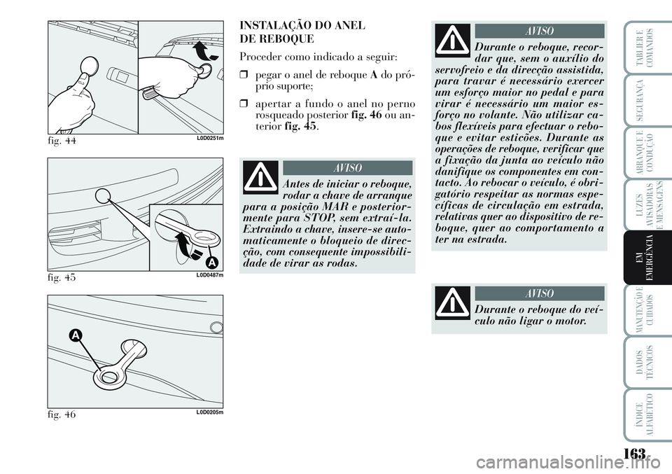 Lancia Musa 2012 Manual de Uso e Manutenção (in Portuguese) 163
LUZES
AVISADORAS
E MENSAGENS
MANUTENÇÃO E
CUIDADOS
DADOS
TÉCNICOS
ÍNDICE
ALFABÉTICO
TABLIER E
COMANDOS
SEGURANÇA
ARRANQUE E
CONDUÇÃO
EM
EMERGÊNCIA
fig. 44L0D0251m
INSTALAÇÃO DO ANEL
DE Lancia Musa 2012 Manual de Uso e Manutenção (in Portuguese) 163
LUZES
AVISADORAS
E MENSAGENS
MANUTENÇÃO E
CUIDADOS
DADOS
TÉCNICOS
ÍNDICE
ALFABÉTICO
TABLIER E
COMANDOS
SEGURANÇA
ARRANQUE E
CONDUÇÃO
EM
EMERGÊNCIA
fig. 44L0D0251m
INSTALAÇÃO DO ANEL
DE