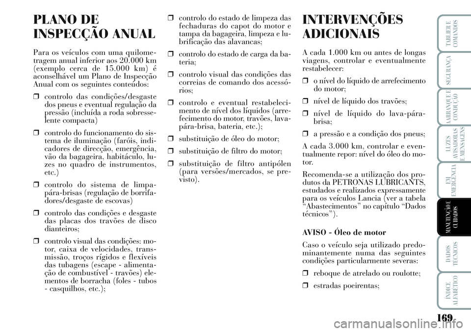 Lancia Musa 2012 Manual de Uso e Manutenção (in Portuguese) 169
LUZES
AVISADORAS
E MENSAGENS
DADOS
TÉCNICOS
ÍNDICE
ALFABÉTICO
TABLIER E
COMANDOS
SEGURANÇA
AARRANQUE E
CONDUÇÃO
EM
EMERGÊNCIA
MANUTENÇÃO E
CUIDADOS
PLANO DE
INSPECÇÃO ANUAL
Para os veí Lancia Musa 2012 Manual de Uso e Manutenção (in Portuguese) 169
LUZES
AVISADORAS
E MENSAGENS
DADOS
TÉCNICOS
ÍNDICE
ALFABÉTICO
TABLIER E
COMANDOS
SEGURANÇA
AARRANQUE E
CONDUÇÃO
EM
EMERGÊNCIA
MANUTENÇÃO E
CUIDADOS
PLANO DE
INSPECÇÃO ANUAL
Para os veí