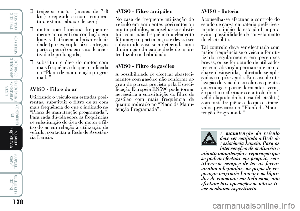 Lancia Musa 2012  Manual de Uso e Manutenção (in Portuguese) 170
LUZES
AVISADORAS
E MENSAGENS
DADOS
TÉCNICOS
ÍNDICE
ALFABÉTICO
TABLIER E
COMANDOS
SEGURANÇA
ARRANQUE E
CONDUÇÃO
EM
EMERGÊNCIA
MANUTENÇÃO E
CUIDADOS
❒trajectos curtos (menos de 7-8
km) e 