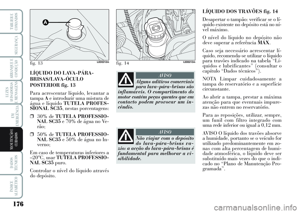 Lancia Musa 2012  Manual de Uso e Manutenção (in Portuguese) 176
LUZES
AVISADORAS
E MENSAGENS
DADOS
TÉCNICOS
ÍNDICE
ALFABÉTICO
TABLIER E
COMANDOS
SEGURANÇA
ARRANQUE E
CONDUÇÃO
EM
EMERGÊNCIA
MANUTENÇÃO E
CUIDADOS
LÍQUIDO DOS TRAVÕES fig. 14
Desapertar