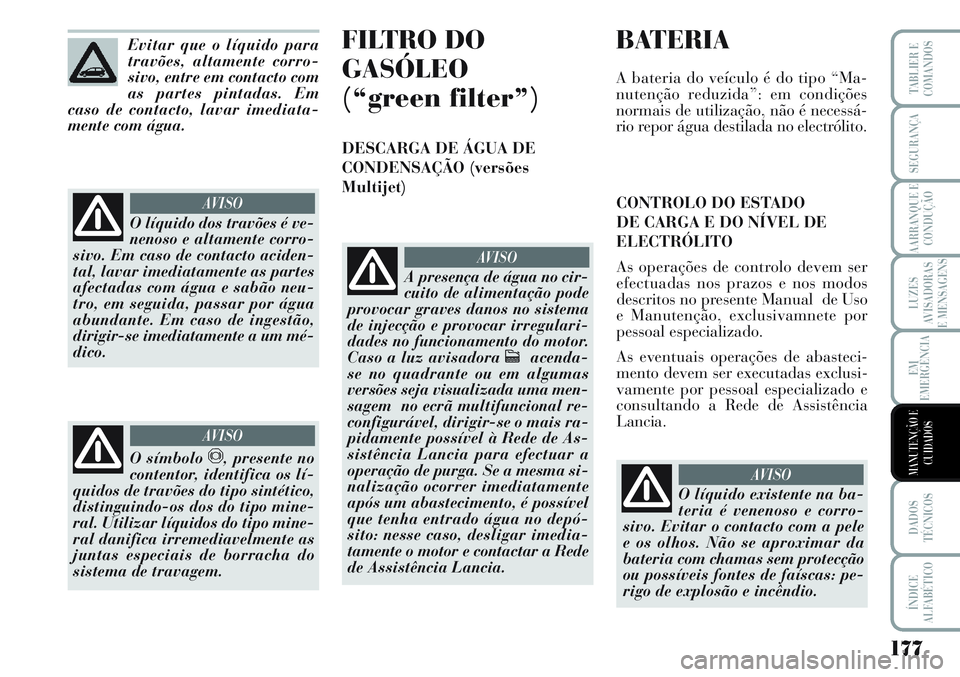 Lancia Musa 2012  Manual de Uso e Manutenção (in Portuguese) 177
LUZES
AVISADORAS
E MENSAGENS
DADOS
TÉCNICOS
ÍNDICE
ALFABÉTICO
TABLIER E
COMANDOS
SEGURANÇA
AARRANQUE E
CONDUÇÃO
EM
EMERGÊNCIA
MANUTENÇÃO E
CUIDADOS
Evitar que o líquido para
travões, al